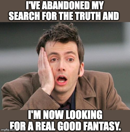 Life | I'VE ABANDONED MY SEARCH FOR THE TRUTH AND; I'M NOW LOOKING FOR A REAL GOOD FANTASY. | image tagged in face palm | made w/ Imgflip meme maker