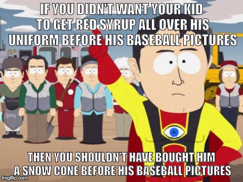 Captain Hindsight Meme | IF YOU DIDN'T WANT YOUR KID TO GET RED SYRUP ALL OVER HIS UNIFORM BEFORE HIS BASEBALL PICTURES THEN YOU SHOULDN'T HAVE BOUGHT HIM A SNOW CON | image tagged in memes,captain hindsight,AdviceAnimals | made w/ Imgflip meme maker
