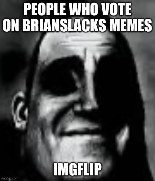 Brianslack | PEOPLE WHO VOTE ON BRIANSLACKS MEMES; IMGFLIP | image tagged in oh shit | made w/ Imgflip meme maker