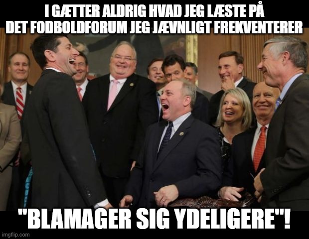 Republicans Senators laughing | I GÆTTER ALDRIG HVAD JEG LÆSTE PÅ DET FODBOLDFORUM JEG JÆVNLIGT FREKVENTERER; "BLAMAGER SIG YDELIGERE"! | image tagged in republicans senators laughing | made w/ Imgflip meme maker