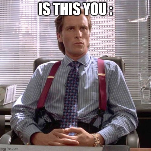 American Psycho - Sigma Male Desk | IS THIS YOU : | image tagged in american psycho - sigma male desk | made w/ Imgflip meme maker