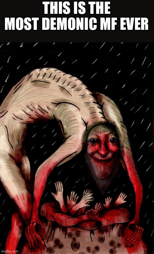 THIS IS THE MOST DEMONIC MF EVER | image tagged in creepy,scp | made w/ Imgflip meme maker