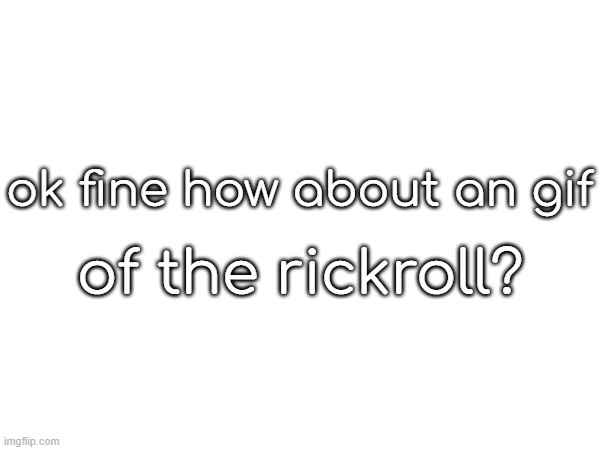 ok fine how about an gif; of the rickroll? | made w/ Imgflip meme maker