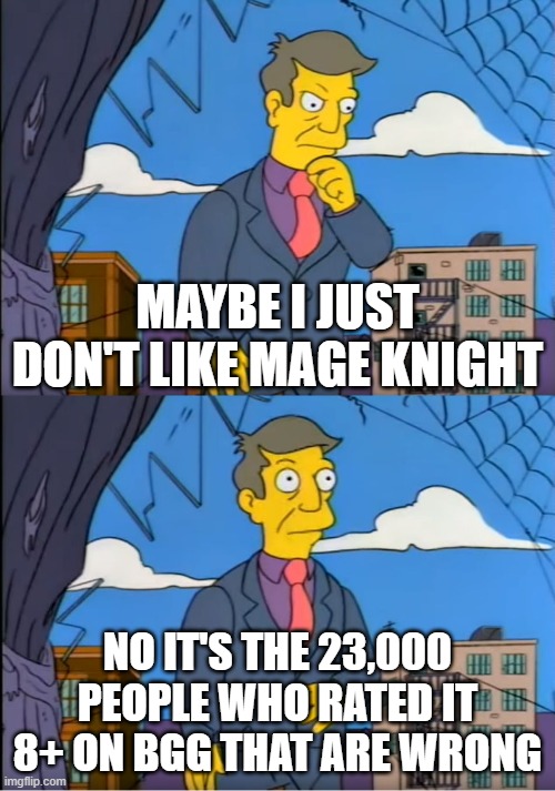 Skinner Out Of Touch | MAYBE I JUST DON'T LIKE MAGE KNIGHT; NO IT'S THE 23,000 PEOPLE WHO RATED IT 8+ ON BGG THAT ARE WRONG | image tagged in skinner out of touch | made w/ Imgflip meme maker