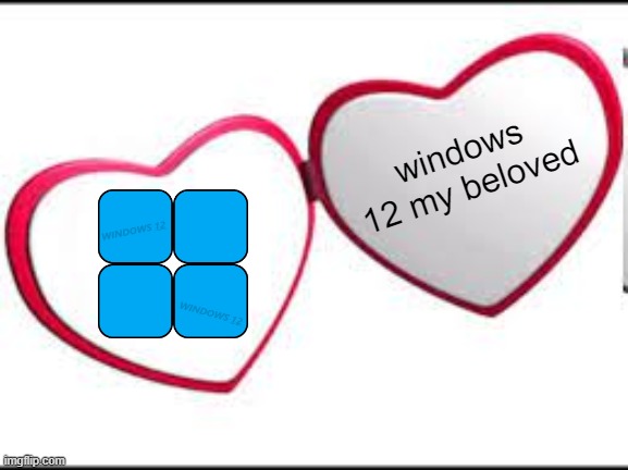 windows 12 my beloved | windows 12 my beloved | image tagged in my beloved,windows 10,windows 12,windows xp | made w/ Imgflip meme maker