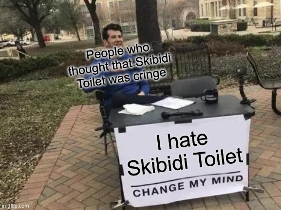 Change My Mind Meme | People who thought that Skibidi Toilet was cringe; I hate Skibidi Toilet | image tagged in memes,change my mind | made w/ Imgflip meme maker