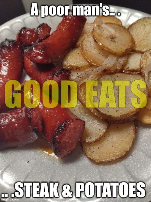 Someone's Meat | A poor man's.. . GOOD EATS; .. .STEAK & POTATOES | image tagged in someone's meat | made w/ Imgflip meme maker