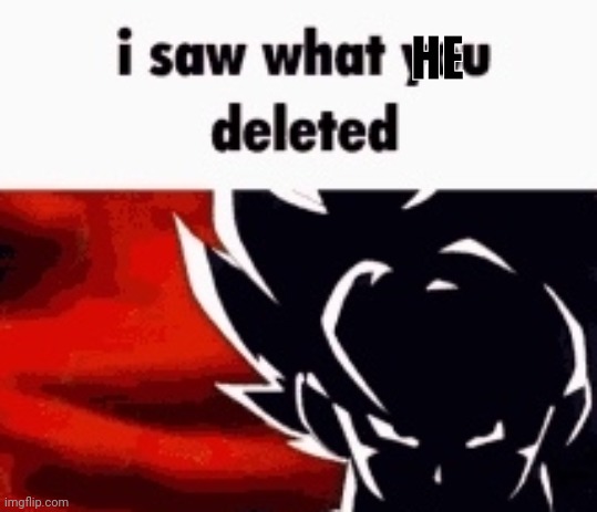 i saw what you deleted | HE | image tagged in i saw what you deleted | made w/ Imgflip meme maker