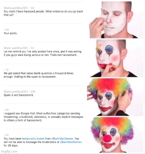 Well guys, they got us. Apparently spam is harassment | image tagged in memes,clown applying makeup,lmao | made w/ Imgflip meme maker