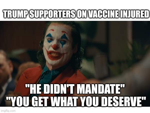 "hE dIdNt mAnDaTE" | TRUMP SUPPORTERS ON VACCINE INJURED; "HE DIDN'T MANDATE"
 "YOU GET WHAT YOU DESERVE" | image tagged in joker | made w/ Imgflip meme maker