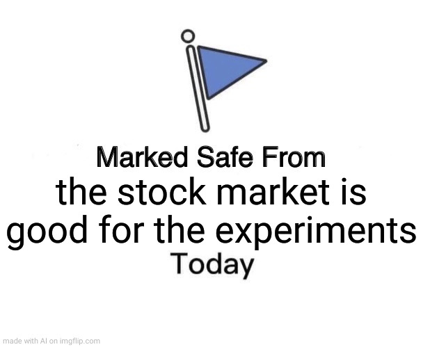 Marked Safe From Meme | the stock market is good for the experiments | image tagged in memes,marked safe from,ai meme | made w/ Imgflip meme maker