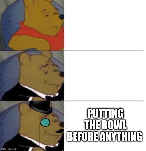 Tuxedo Winnie the Pooh (3 panel) | PUTTING THE BOWL BEFORE ANYTHING | image tagged in tuxedo winnie the pooh 3 panel | made w/ Imgflip meme maker
