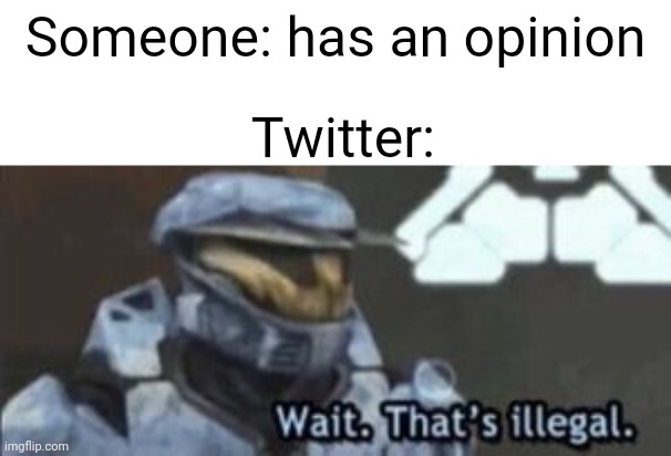 Twitter in a nutshell be like | Someone: has an opinion; Twitter: | image tagged in wait that's illegal,memes,funny,twitter,halo,master chief | made w/ Imgflip meme maker