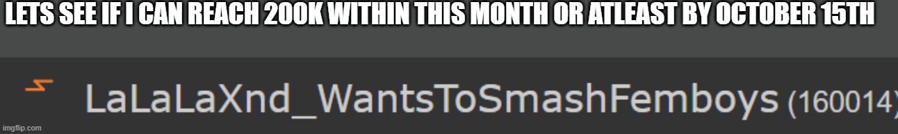 LETS SEE IF I CAN REACH 200K WITHIN THIS MONTH OR ATLEAST BY OCTOBER 15TH | made w/ Imgflip meme maker