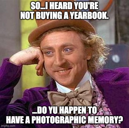 photographic memory | SO...I HEARD YOU'RE NOT BUYING A YEARBOOK. ...DO YU HAPPEN TO HAVE A PHOTOGRAPHIC MEMORY? | image tagged in memes,creepy condescending wonka | made w/ Imgflip meme maker
