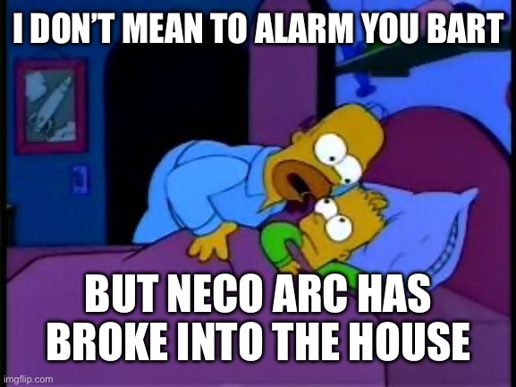 Homer Simpson I don't mean to alarm you | I DON’T MEAN TO ALARM YOU BART; BUT NECO ARC HAS BROKE INTO THE HOUSE | image tagged in homer simpson i don't mean to alarm you | made w/ Imgflip meme maker
