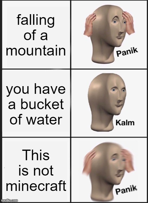 Panik Kalm Panik | falling of a mountain; you have a bucket of water; This is not minecraft | image tagged in memes,panik kalm panik | made w/ Imgflip meme maker