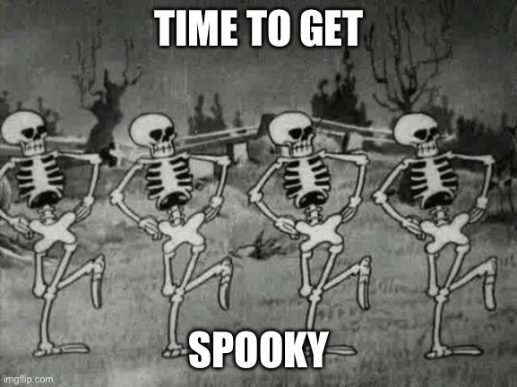 Spooky Scary Skeletons | TIME TO GET SPOOKY | image tagged in spooky scary skeletons | made w/ Imgflip meme maker