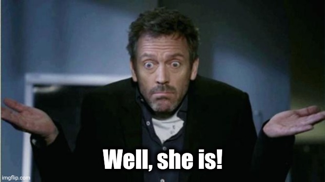SHRUG | Well, she is! | image tagged in shrug | made w/ Imgflip meme maker
