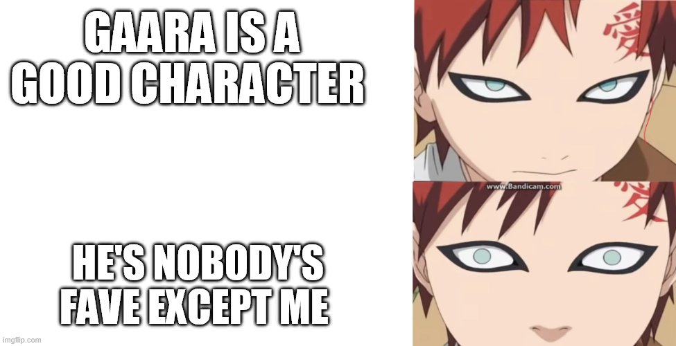 Gaara Calm to Panic | GAARA IS A GOOD CHARACTER; HE'S NOBODY'S FAVE EXCEPT ME | image tagged in gaara calm to panic | made w/ Imgflip meme maker