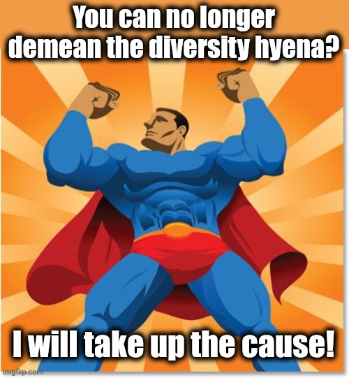 super hero | You can no longer demean the diversity hyena? I will take up the cause! | image tagged in super hero | made w/ Imgflip meme maker