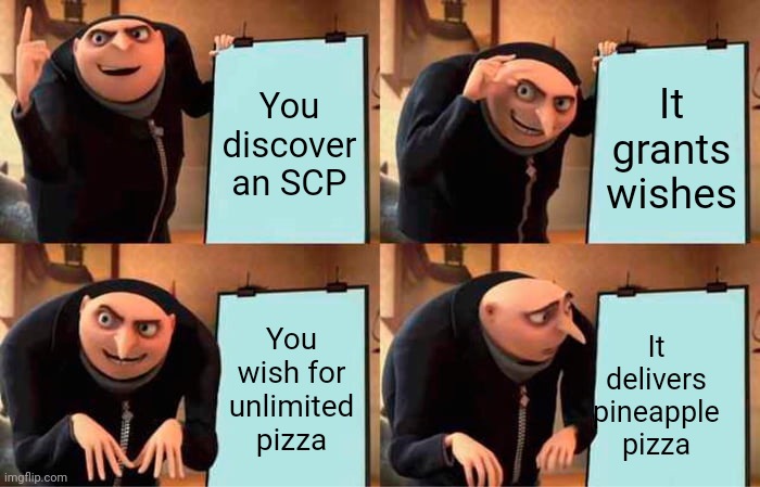 Gru's Plan Meme | You discover an SCP; It grants wishes; You wish for unlimited pizza; It delivers pineapple pizza | image tagged in memes,gru's plan | made w/ Imgflip meme maker