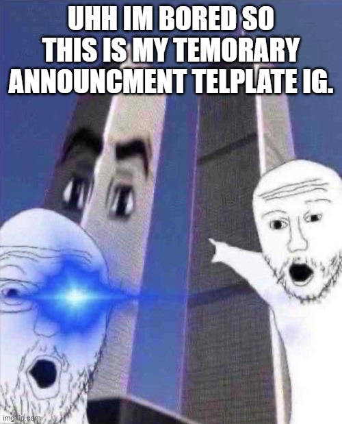 OmG TWINIES TOWER | UHH IM BORED SO THIS IS MY TEMORARY ANNOUNCMENT TELPLATE IG. | image tagged in ong twinies tower | made w/ Imgflip meme maker