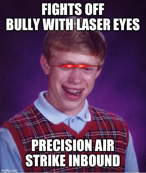 Bad lick Brian | FIGHTS OFF BULLY WITH LASER EYES; PRECISION AIR STRIKE INBOUND | image tagged in bad lick brian | made w/ Imgflip meme maker