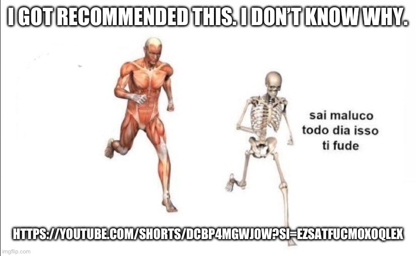 todo dia isso | I GOT RECOMMENDED THIS. I DON’T KNOW WHY. HTTPS://YOUTUBE.COM/SHORTS/DCBP4MGWJ0W?SI=EZSATFUCMOXOQLEX | image tagged in todo dia isso | made w/ Imgflip meme maker