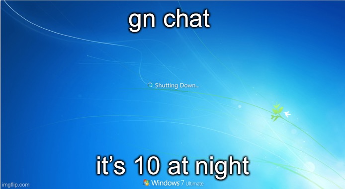 shutting down windows 7 | gn chat; it’s 10 at night | image tagged in shutting down windows 7 | made w/ Imgflip meme maker