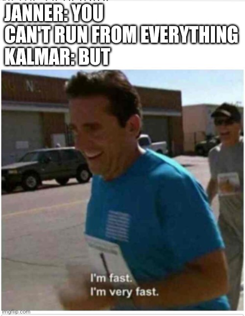 Kal | JANNER: YOU CAN'T RUN FROM EVERYTHING
KALMAR: BUT | image tagged in i'm fast i'm very fast | made w/ Imgflip meme maker