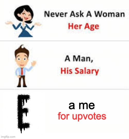 Never ask a woman her age | a me; for upvotes | image tagged in never ask a woman her age | made w/ Imgflip meme maker