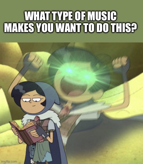 I ran out of titles | WHAT TYPE OF MUSIC MAKES YOU WANT TO DO THIS? | image tagged in marcy wu extreme happiness,i never know what to put for tags | made w/ Imgflip meme maker