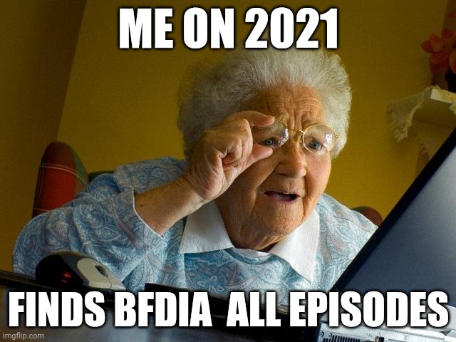 i did tho | ME ON 2021; FINDS BFDIA  ALL EPISODES | image tagged in memes,grandma finds the internet | made w/ Imgflip meme maker
