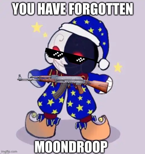 Moondroop | YOU HAVE FORGOTTEN MOONDROOP | image tagged in moondroop | made w/ Imgflip meme maker