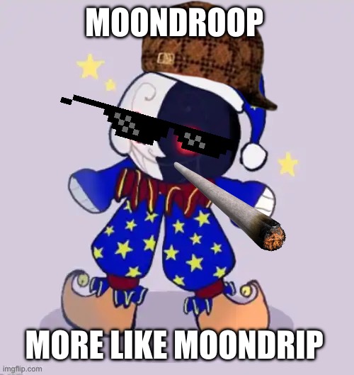 Fnaf drip, part 2 | MOONDROOP; MORE LIKE MOONDRIP | image tagged in moondroop | made w/ Imgflip meme maker
