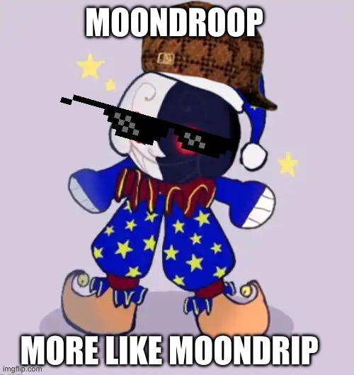 Moondroop | MOONDROOP; MORE LIKE MOONDRIP | image tagged in moondroop | made w/ Imgflip meme maker