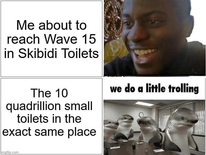 Skibidi Toilets is a Roblox game made by Game Years | Me about to reach Wave 15 in Skibidi Toilets; The 10 quadrillion small toilets in the exact same place | image tagged in memes,blank comic panel 2x2 | made w/ Imgflip meme maker