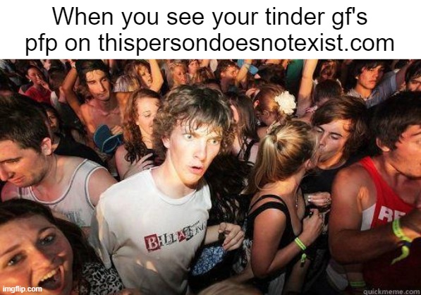 *Realisation* | When you see your tinder gf's pfp on thispersondoesnotexist.com | image tagged in sudden realization | made w/ Imgflip meme maker