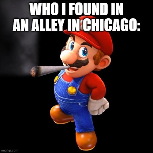 Mario, but he's High | WHO I FOUND IN AN ALLEY IN CHICAGO: | image tagged in mario but he's high,chicago,bruh | made w/ Imgflip meme maker