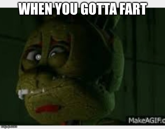 springtrap | WHEN YOU GOTTA FART | image tagged in springtrap | made w/ Imgflip meme maker