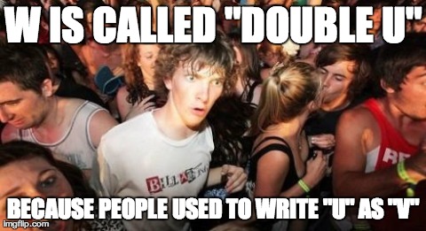 Sudden Clarity Clarence | W IS CALLED "DOUBLE U" BECAUSE PEOPLE USED TO WRITE "U" AS "V" | image tagged in memes,sudden clarity clarence,AdviceAnimals | made w/ Imgflip meme maker