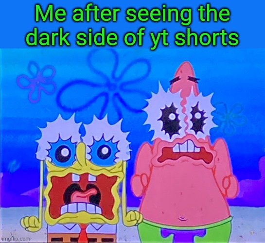 Scare spongboob and patrichard | Me after seeing the dark side of yt shorts | image tagged in scare spongboob and patrichard | made w/ Imgflip meme maker