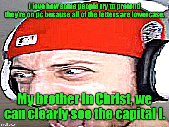 Disgusted | I love how some people try to pretend they’re on pc because all of the letters are lowercase. My brother in Christ, we can clearly see the capital I. | image tagged in disgusted | made w/ Imgflip meme maker
