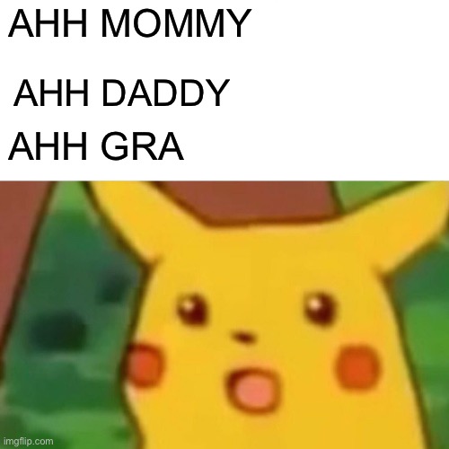 Surprised Pikachu Meme | AHH MOMMY; AHH DADDY; AHH GRANDMA | image tagged in memes,surprised pikachu | made w/ Imgflip meme maker