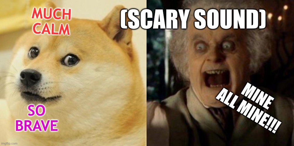 Hodl doge brave | MUCH CALM; (SCARY SOUND); MINE ALL MINE!!! SO BRAVE | image tagged in memes,doge,scary face bilbo baggins hobbit | made w/ Imgflip meme maker