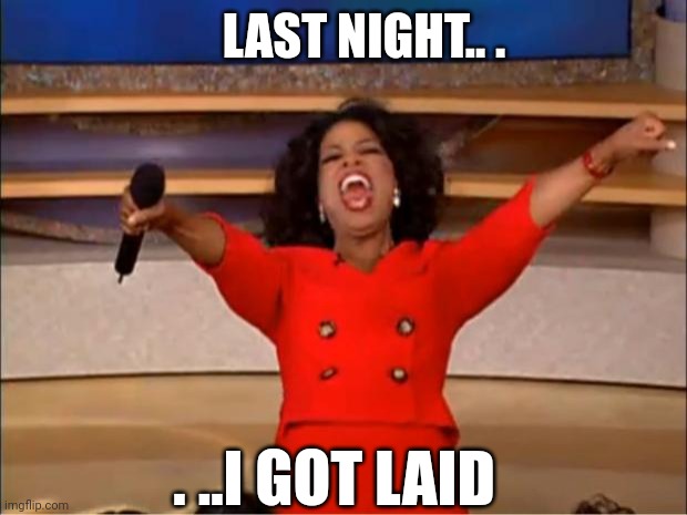 Oprah You Get A | LAST NIGHT.. . . ..I GOT LAID | image tagged in memes,oprah you get a | made w/ Imgflip meme maker