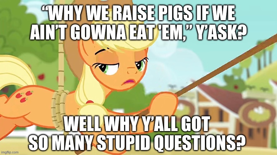 Better not question it. There are things in the world better left unquestioned. | image tagged in applejack,mylittlepony,plot hole,my little pony friendship is magic,pig,think about it | made w/ Imgflip meme maker