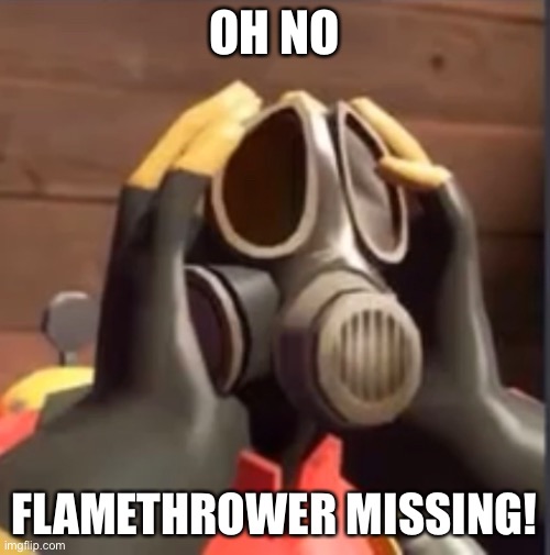 Pyro oh no | OH NO; FLAMETHROWER MISSING! | image tagged in pyrofear,tf2 | made w/ Imgflip meme maker