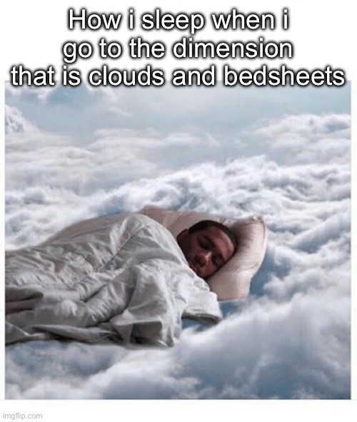 Just drank some bone hurting juice | How i sleep when i go to the dimension that is clouds and bedsheets | image tagged in how i sleep knowing | made w/ Imgflip meme maker
